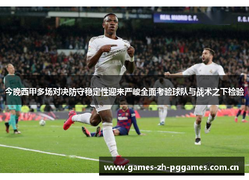 今晚西甲多场对决防守稳定性迎来严峻全面考验球队与战术之下检验
