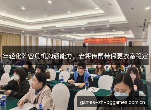年轻化阵容危机沟通能力,老将传帮带保更衣室稳定 年轻化阵容危机沟通能力,老将传帮带保更衣室稳定